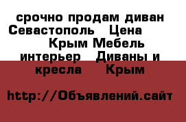 срочно продам диван Севастополь › Цена ­ 8 000 - Крым Мебель, интерьер » Диваны и кресла   . Крым